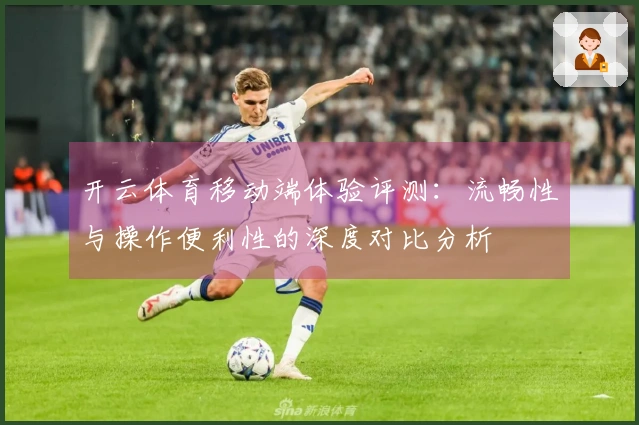 开云体育移动端体验评测：流畅性与操作便利性的深度对比分析