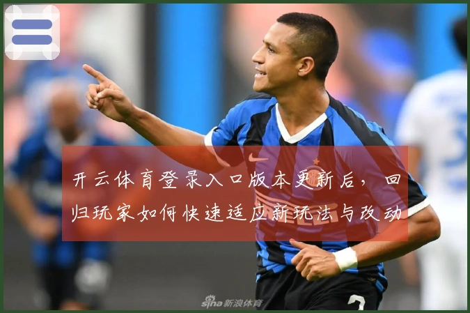 开云体育登录入口版本更新后，回归玩家如何快速适应新玩法与改动领略游戏魅力