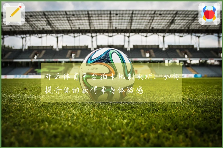 开云体育平台抽卡机制剖析：如何提升你的获得率与体验感