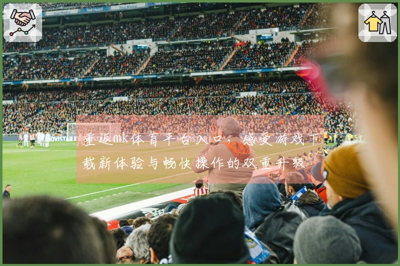 重返mk体育平台入口，感受游戏下载新体验与畅快操作的双重升级