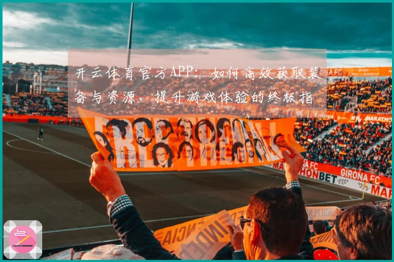 开云体育官方APP：如何高效获取装备与资源，提升游戏体验的终极指南