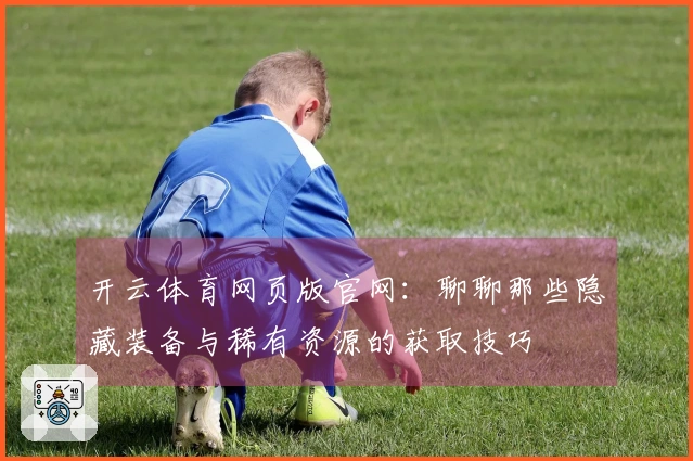 开云体育网页版官网：聊聊那些隐藏装备与稀有资源的获取技巧