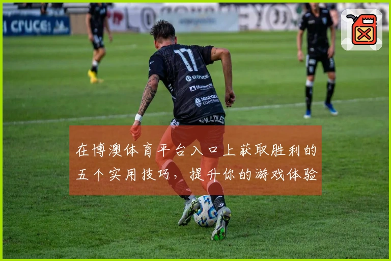 在博澳体育平台入口上获取胜利的五个实用技巧，提升你的游戏体验！