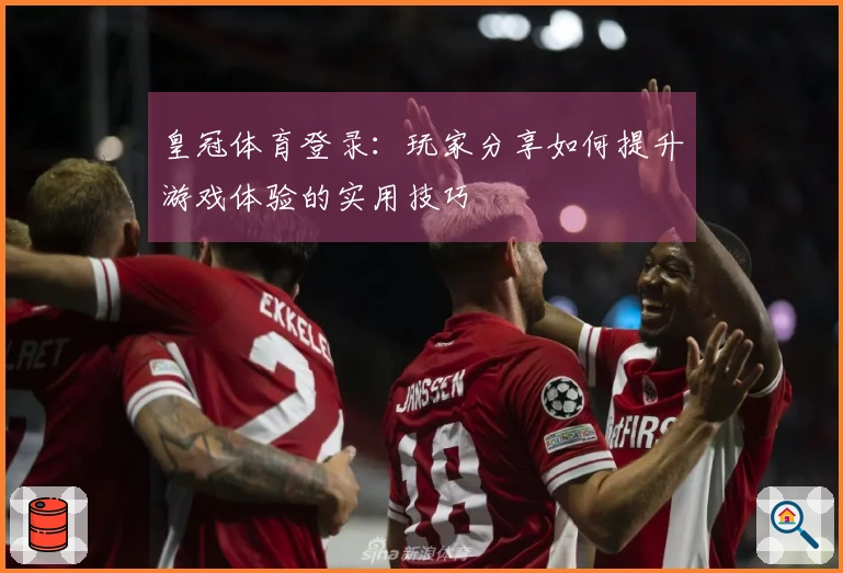 皇冠体育登录：玩家分享如何提升游戏体验的实用技巧