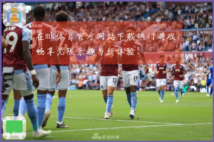在mk体育官方网站下载热门游戏，畅享无限乐趣与新体验！