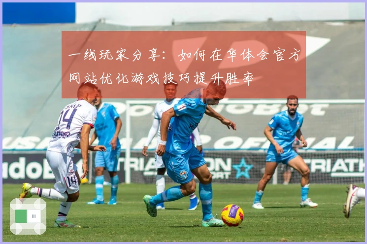 一线玩家分享：如何在华体会官方网站优化游戏技巧提升胜率